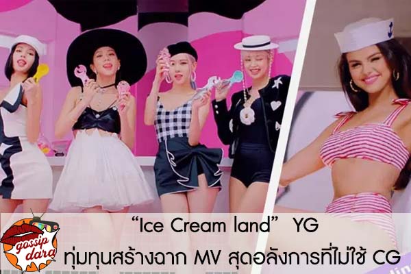 “Ice Cream land” YG ทุ่มทุนสร้างฉาก MV สุดอลังการที่ไม่ใช้ CG #ดาวเด่น